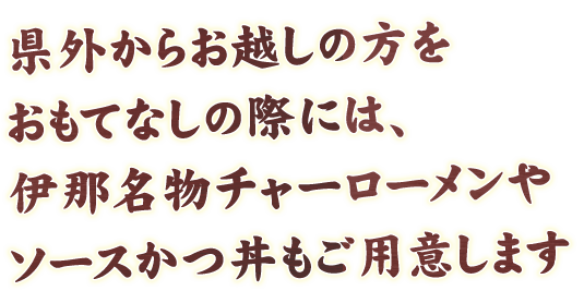 県外からお越しの方をおもてなしの際には、伊那名物チャーローメンやソースかつ丼もご用意します