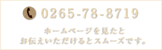 TEL:0265-78-8719 (ホームページを見たとお伝えいただけるとスムーズです。)