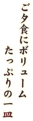 ご夕食にボリュームたっぷりの一皿