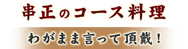 わがまま言って頂戴！串正のコース料理