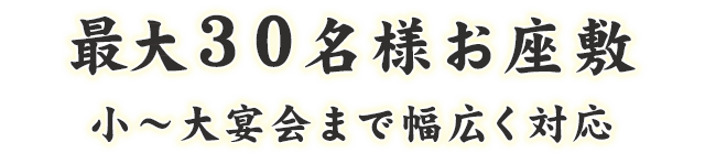 最大30名様お座敷小～大宴会まで幅広く対応