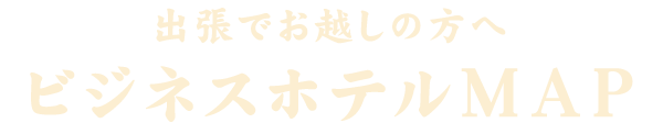 出張でお越しの方へビジネスホテルMAP